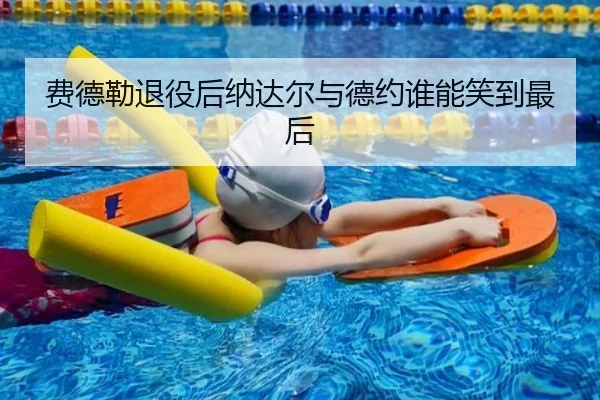 费德勒退役后纳达尔与德约谁能笑到最后